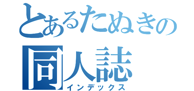 とあるたぬきの同人誌（インデックス）