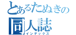 とあるたぬきの同人誌（インデックス）