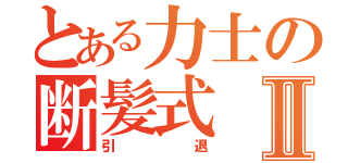 とある力士の断髪式Ⅱ（引退）