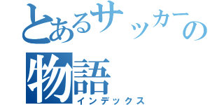 とあるサッカーの物語（インデックス）