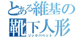 とある維基の靴下人形（ソックパペット）