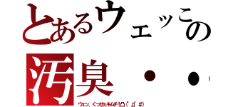 とあるウェッこの汚臭・・（ウェッ、くっせぇキムチ！凸（°д°＃））