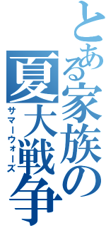 とある家族の夏大戦争（サマーウォーズ）