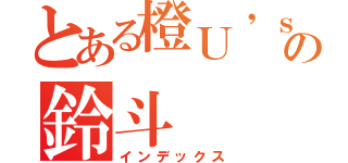 とある橙Ｕ\'ｓの鈴斗（インデックス）