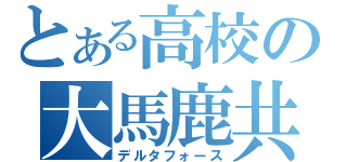 とある高校の大馬鹿共（デルタフォース）