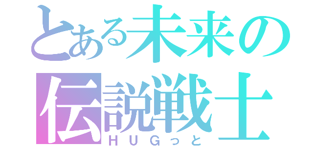 とある未来の伝説戦士（ＨＵＧっと）