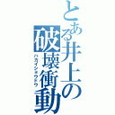 とある井上の破壊衝動（ハカイショウドウ）