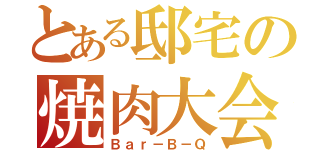 とある邸宅の焼肉大会（Ｂａｒ－Ｂ－Ｑ）