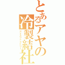 とあるアヤの冷製結社（アイスファクトリー）