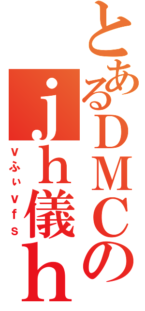 とあるＤＭＣのｊｈ儀ｈｇｆｓ（ｖふぃｖｆｓ）