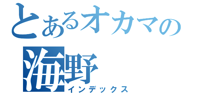 とあるオカマの海野（インデックス）