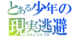 とある少年の現実逃避（げんじつとうひ）