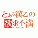 とある漢乙の欲求不満（フラストレーション）