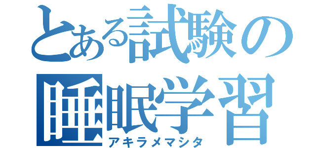 とある試験の睡眠学習（アキラメマシタ）