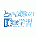 とある試験の睡眠学習（アキラメマシタ）