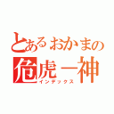 とあるぉかまの危虎－神の奴隷－（インデックス）