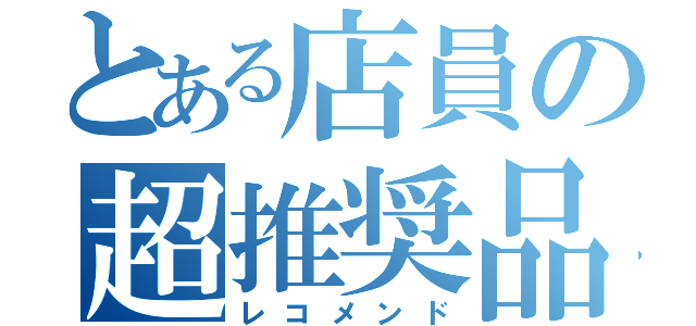 とある店員の超推奨品（レコメンド）