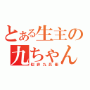 とある生主の九ちゃん（似非九兵衛）