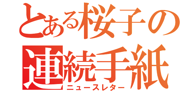 とある桜子の連続手紙（ニュースレター）