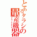 とあるタラシの量産機器（タカノナオアキ）