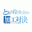 とある伶央奈の加工対決（パリピの遊戯）