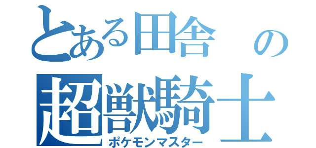 とある田舎 の超獣騎士（ポケモンマスター）