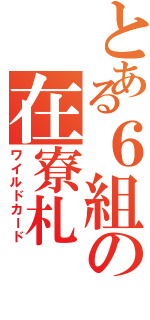 とある６組の在寮札（ワイルドカード）