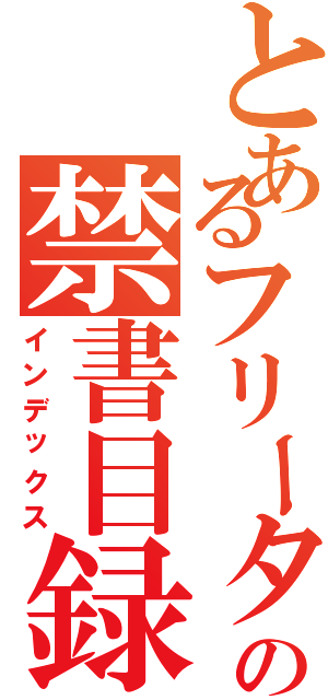 とあるフリーターの禁書目録（インデックス）