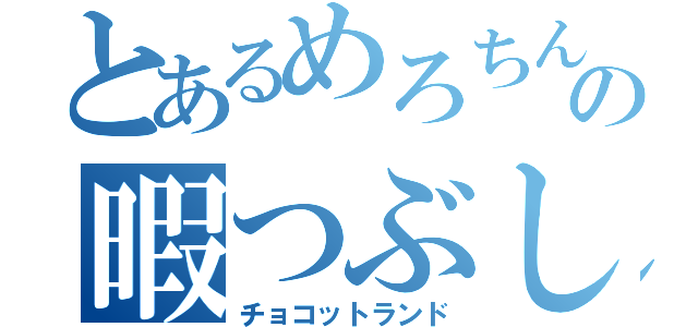 とあるめろちんの暇つぶし（チョコットランド）