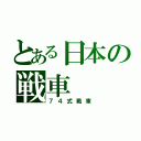 とある日本の戦車（７４式戦車）