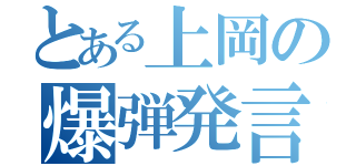 とある上岡の爆弾発言（）