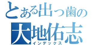 とある出っ歯の大地佑志（インデックス）