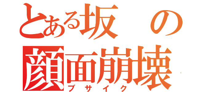 とある坂の顔面崩壊（ブサイク）