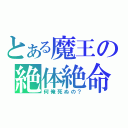 とある魔王の絶体絶命（何俺死ぬの？）