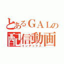 とあるＧＡＬの配信動画（インデックス）