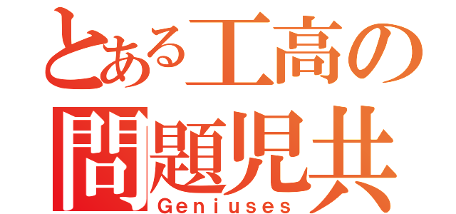 とある工高の問題児共（Ｇｅｎｉｕｓｅｓ）