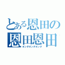 とある恩田の恩田恩田（オンダオンダオンダ）