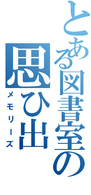 とある図書室の思ひ出（メモリーズ）