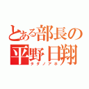 とある部長の平野日翔（タダノアホ）