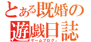 とある既婚の遊戯日誌（ゲームブログ」）