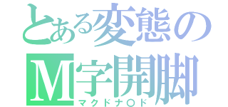 とある変態のＭ字開脚（マクドナ〇ド）