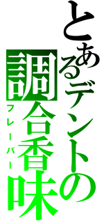 とあるデントの調合香味（フレーバー）