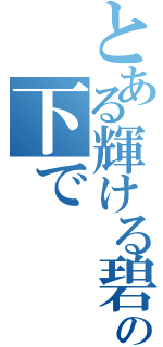 とある輝ける碧き空の下で（）