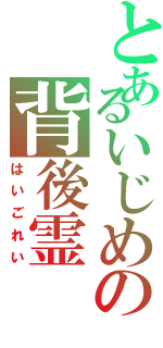 とあるいじめの背後霊（はいごれい）