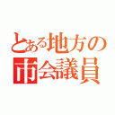 とある地方の市会議員（）