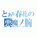 とある春花の悪魔ノ腕（デビルアーム）