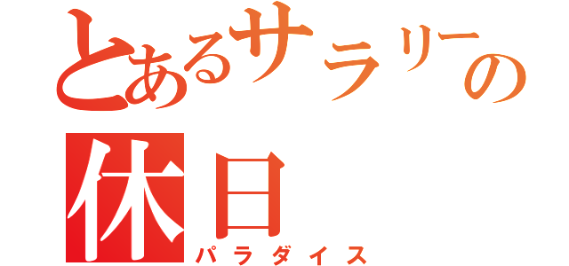 とあるサラリーマンの休日（パラダイス）