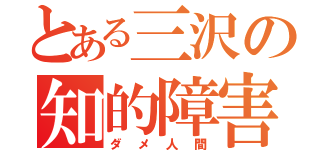 とある三沢の知的障害者（ダメ人間）