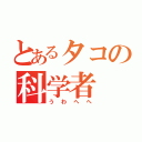 とあるタコの科学者（うわへへ）