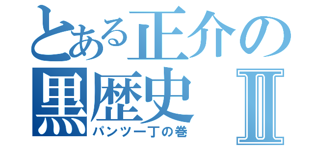 とある正介の黒歴史Ⅱ（パンツ一丁の巻）